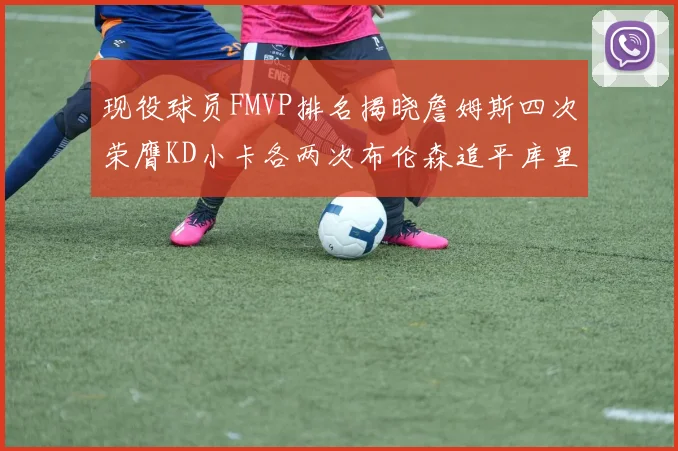 现役球员FMVP排名揭晓詹姆斯四次荣膺KD小卡各两次布伦森追平库里约基奇等人