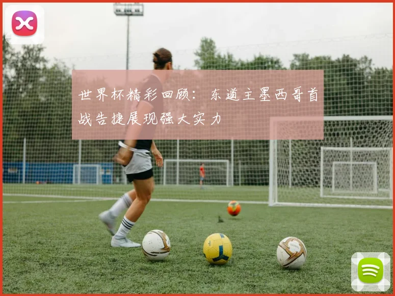 世界杯精彩回顾：东道主墨西哥首战告捷展现强大实力