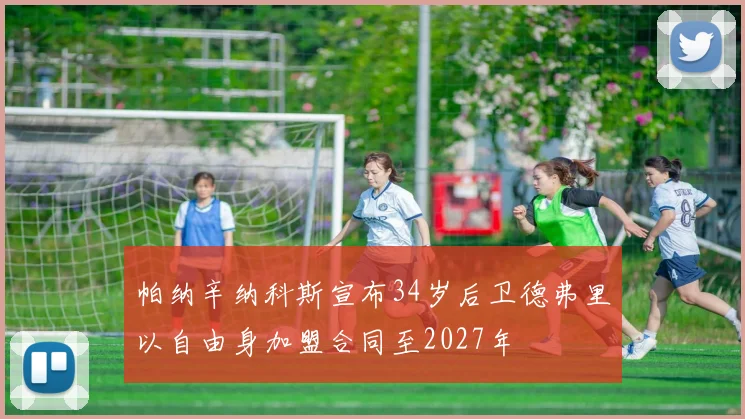 帕纳辛纳科斯宣布34岁后卫德弗里以自由身加盟合同至2027年