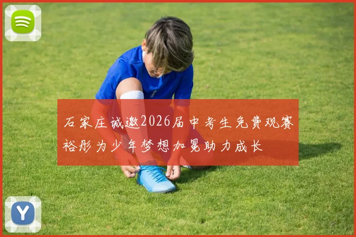 石家庄诚邀2026届中考生免费观赛裕彤为少年梦想加冕助力成长
