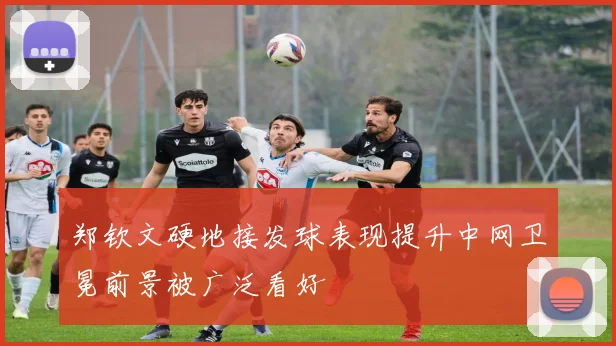 郑钦文硬地接发球表现提升中网卫冕前景被广泛看好